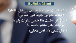 ‫قبل‬ ‫من‬ ‫وظائف‬ ‫عدة‬ ‫بني‬ ‫تنقلت‬ ‫لقد‬.‫ف‬‫لماذا‬
‫حسابي؟‬ ‫على‬ ‫جتربة‬ ‫ختوض‬ ‫أجعلك‬
‫يتم‬ ‫ومل‬ ‫سنوات‬ ‫مخس‬ ‫هنا‬ ‫أمضيت‬ ‫لو‬ ‫ماذا‬
‫بالغضب؟‬ ‫ستشعر‬ ‫هل‬ ،‫ترقيتك‬
‫حملي‬ ‫حتل‬ ‫ألن‬ ‫تسعى‬ ‫هل‬‫؟‬
 