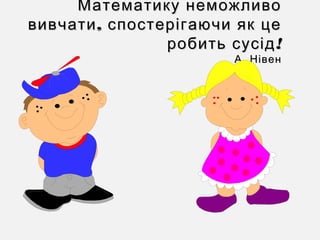 Математику неможливоМатематику неможливо
,вивчати спостерігаючи як це,вивчати спостерігаючи як це
!робить сусід!робить сусід
.А Нівен.А Нівен
 
