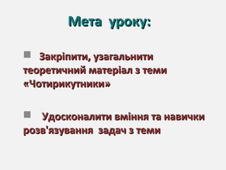 Мета уроку:Мета уроку:
 Закріпити, узагальнитиЗакріпити, узагальнити
теоретичний матеріал з темитеоретичний матеріал з теми
«Чотирикутники»«Чотирикутники»
 Удосконалити вміння та навичкиУдосконалити вміння та навички
розв'язування задач з темирозв'язування задач з теми
 