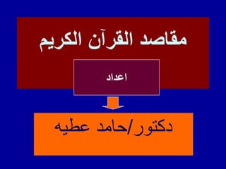 ‫الكريم‬ ‫القرآن‬ ‫مقاصد‬
‫دكتور‬/‫عطيه‬ ‫حامد‬
‫اعداد‬
 