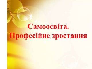 Самоосвіта.
Професійне зростання
 