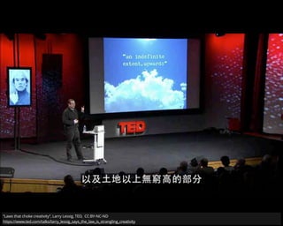 “Laws that choke creativity”, Larry Lessig, TED, CC:BY-NC-ND 
https://www.ted.com/talks/larry_lessig_says_the_law_is_strangling_creativity
 