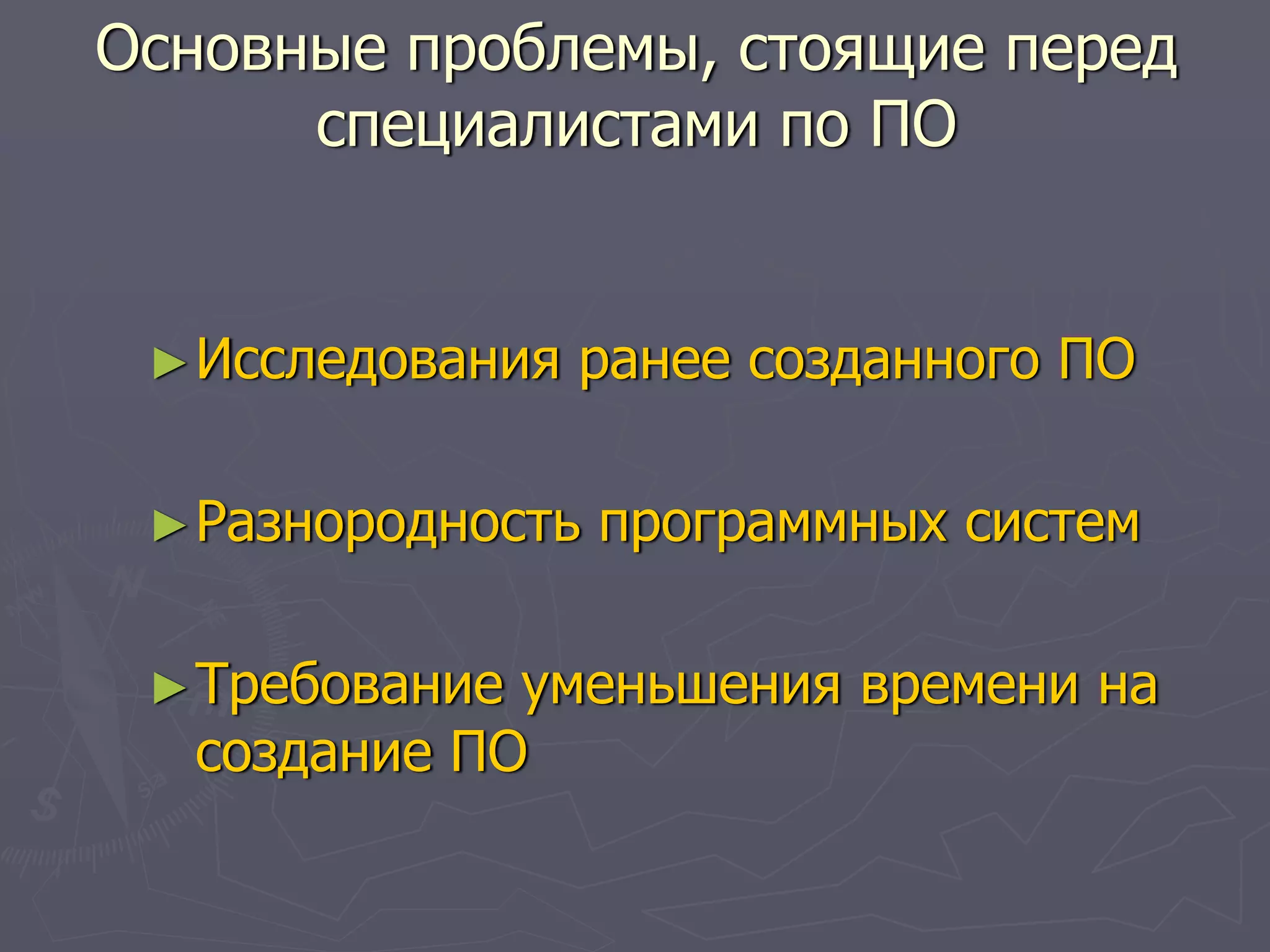 ►Исследования ранее созданного ПО
►Разнородность программных систем
►Требование уменьшения времени на
создание ПО
Основные проблемы, стоящие перед
специалистами по ПО
 