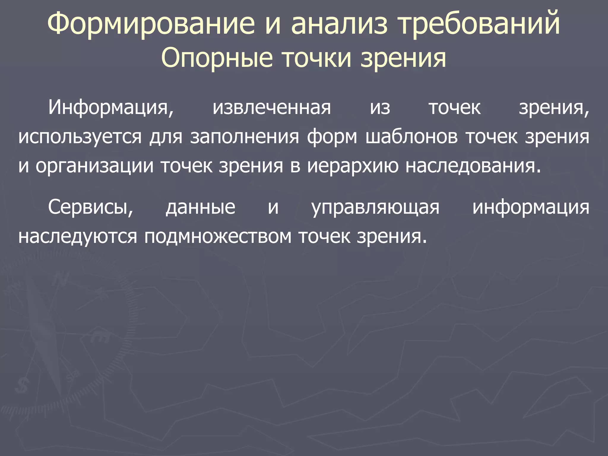 Формирование и анализ требований
Опорные точки зрения
Информация, извлеченная из точек зрения,
используется для заполнения форм шаблонов точек зрения
и организации точек зрения в иерархию наследования.
Сервисы, данные и управляющая информация
наследуются подмножеством точек зрения.
 