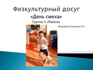 «День смеха»
Группа 4 «Ракета»
Проводила Соколова Н.Н.
 