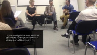 Студенты прослушали песни и истории
их создания, обсудили американскую
песенную культуру. Было очень
интересно и познавательно !
 