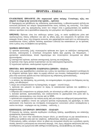 ΠΡΟΤΥΠΑ – ΕΙΔΩΛΑ
ΕΝΔΕΙΚΤΙΚΟΣ ΠΡΟΛΟΓΟΣ (Με παραγωγικό τρόπο σκέψης: Γενικότερες αξίες που
οδηγούν το άτομο ή την κοινωνία στην πρόοδο… πρότυπα)
Η διαμόρφωση και χαλύβδωση της ανθρώπινης προσωπικότητας, η ηθικοπνευματική ανέλιξη και
κοινωνική βελτίωση του ατόμου πραγματοποιούνται στους κόλπους της κοινωνίας.. Ένα κύριο
συντελεστικό μέσο της πραγμάτωσης αυτών των στόχων είναι η χρησιμοποίηση και προβολή
κάποιων προτύπων και η προσπάθεια εφαρμογής των μηνυμάτων που δεχόμαστε από αυτά..
ΟΡΙΣΜΟΣ: Πρότυπο είναι ένα υπόδειγμα τρόπου ζωής, το οποίο προβάλλεται μέσα από
εξειδικευμένους τύπους ανθρώπων και από τις ηθικές αξίες που επικρατούν..Το πρότυπο είναι
καταρχήν θετικό, όμως στη σύγχρονη κοινωνία, που χαρακτηρίζεται κατά πολύ ως αλλοτριωμένη,
αναπτύσσονται τέτοιες μέθοδοι ταύτισης προσώπων (είδωλα) και καταστάσεων με τα πρότυπα,
ώστε ο ρόλος τους να αποβαίνει και αρνητικός..
ΜΟΡΦΕΣ ΠΡΟΤΥΠΩΝ
☺ πρότυπα κοινωνικής ζωής: συγκεκριμένα πρόσωπα που έχουν να επιδείξουν επιστημονική,
πολιτική, καλλιτεχνική ή γενικότερα πνευματική δράση άξια μίμησης και θαυμασμού.. /
φανταστικό κατασκεύασμα, ιδεατό δημιούργημα που συγκεντρώνει πνευματικά και ηθικά
πλεονεκτήματα..
☺ επιστημονικό πρότυπο, πρότυπο επιστημονικής έρευνας και αναζήτησης..
☺ πρότυπο στην τέχνη, φυσικό ή φανταστικό για την καλλιτεχνική δημιουργία..
☺ τεχνολογικό πρότυπο, υποδειγματικό τεχνικό μέσο..
ΠΡΟΤΥΠΑ ΠΟΥ ΠΡΟΣΦΕΡΕΙ Η ΚΟΙΝΩΝΙΑ ΣΗΜΕΡΑ - ΕΙΔΩΛΑ
♦ Στις μέρες μας αμφισβητείται η ποιότητα και ο ρόλος των προτύπων και επικρατεί η αντίληψη ότι
τα σύγχρονα πρότυπα έχουν πάρει τη μορφή ειδώλων και συνεπώς διαδραματίζουν ανασχετικό
ρόλο στην κοινωνική πρόοδο και στην καλλιέργεια της ανθρώπινης προσωπικότητας..
↘ οι οικονομικά επιτυχημένοι..
↘ οι αστέρες της τηλεόρασης, της μουσικής, του κινηματογράφου, του χώρου του θεάματος και της
μόδας, του αθλητισμού..
↘ άτομα που αντιπροσωπεύουν τη διασημότητα, το ηχηρό – γνωστό όνομα..
↘ πρόσωπα που μπορούν να φέρουν σε πέρας το καταναλωτικό πρότυπο που προβάλλει η
σύγχρονη εποχή..
↘ άνθρωποι που ενσαρκώνουν τη γρήγορη άνοδο, τον πλουτισμό με κάθε μέσο, τον αμοραλισμό..
↘ πολιτικά πρότυπα, προσωπικότητες που αναδεικνύονται σε χαρισματικά όντα μέσα από τις
κατάλληλες «τροποποιήσεις» που γίνονται από τα ΜΜΕ..
↘ πρόσωπα που ενσαρκώνουν την ανάγκη φυγής από μια στείρα και καθημερινή πραγματικότητα..
♦ η κοινωνία προβάλλει έντονα και ορισμένα πρότυπα συμπεριφοράς και χαρακτήρα, τα οποία
αποσκοπούν στη διαιώνιση και συντήρηση συγκεκριμένων κοινωνικών ρόλων (αναπαράγεται η
εικόνα του άντρα – κυρίαρχου και της γυναίκας – καλλονής..)..
ΕΠΙΠΤΩΣΕΙΣ ΣΥΓΧΡΟΝΩΝ ΠΡΟΤΥΠΩΝ – ΕΙΔΩΛΩΝ
☹ νέκρωση της σκέψης, απουσία περιθωρίων ελεύθερης δράσης, αμφισβήτησης και ανάπτυξης
ανεπηρέαστης προσωπικότητας..
☹ εθισμός των νέων στην κατανάλωση έτοιμων ιδεών, με αποτέλεσμα να μην αποκαλύπτεται η
αλήθεια που κρύβεται κάτω από την επιφάνεια.. παθητικότητα, αδράνεια, χειραγώγηση..
☹αλλοτρίωση, καθώς εκλείπουν πλέον τα ηθικά και πνευματικά ιδεώδη και ο μοναδικός ορατός
σκοπός αποτελεί η οικονομική και κοινωνική υπεροχή.. έτσι, όμως επέρχεται αποξένωση από τους
συνανθρώπους και ξεριζώνεται κάθε αίσθημα συναδέλφωσης, αλληλοβοήθειας και αγάπης..
 