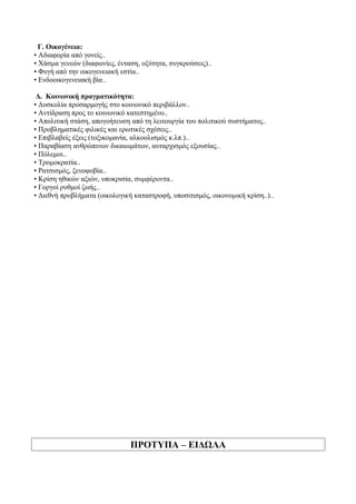 Γ. Οικογένεια:
• Αδιαφορία από γονείς..
• Χάσμα γενεών (διαφωνίες, ένταση, οξύτητα, συγκρούσεις)..
• Φυγή από την οικογενειακή εστία..
• Ενδοοικογενειακή βία..
Δ. Κοινωνική πραγματικότητα:
• Δυσκολία προσαρμογής στο κοινωνικό περιβάλλον..
• Αντίδραση προς το κοινωνικό κατεστημένο..
• Απολιτική στάση, απογοήτευση από τη λειτουργία του πολιτικού συστήματος..
• Προβληματικές φιλικές και ερωτικές σχέσεις..
• Επιβλαβείς έξεις (τοξικομανία, αλκοολισμός κ.λπ.)..
• Παραβίαση ανθρώπινων δικαιωμάτων, αυταρχισμός εξουσίας..
• Πόλεμοι..
• Τρομοκρατία..
• Ρατσισμός, ξενοφοβία..
• Κρίση ηθικών αξιών, υποκρισία, συμφέροντα..
• Γοργοί ρυθμοί ζωής..
• Διεθνή προβλήματα (οικολογική καταστροφή, υποσιτισμός, οικονομική κρίση..)..
ΠΡΟΤΥΠΑ – ΕΙΔΩΛΑ
 