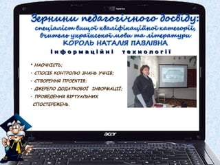 І н ф о р м а ц і й н і т е х н о л о г і їІ н ф о р м а ц і й н і т е х н о л о г і ї
• НАОЧНІСТЬ;
• СПОСІБ КОНТРОЛЮ ЗНАНЬ УЧНІВ;
• СТВОРЕННЯ ПРОЕКТІВ;
• ДЖЕРЕЛО ДОДАТКОВОЇ ІНФОРМАЦІЇ;
• ПРОВЕДЕННЯ ВІРТУАЛЬНИХ
СПОСТЕРЕЖЕНЬ.
 