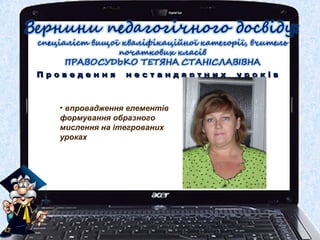 П р о в е д е н н я н е с т а н д а р т н и х у р о к і вП р о в е д е н н я н е с т а н д а р т н и х у р о к і в
• впровадження елементів
формування образного
мислення на ітегрованих
уроках
 