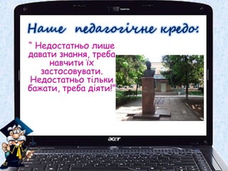 “ Недостатньо лише
давати знання, треба
навчити їх
застосовувати.
Недостатньо тільки
бажати, треба діяти!”
 