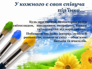 ProPowerPoint.Ru
У кожного є своя співуча
пір’їнка…
Будь-яка дитина неповторна своїм
світоглядом, мисленням, творчістю. Ко...