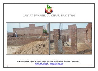 JAMIAT SANABIL UL KHAIR, PAKISTAN
4-Karim block, Main Wahdat road, Allama Iqbal Town, Lahore – Pakistan.
www.jsk.org.pk, info@jsk.org.pk
7
 