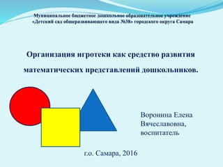 Организация игротеки как средство развития
математических представлений дошкольников.
Воронина Елена
Вячеславовна,
воспита...