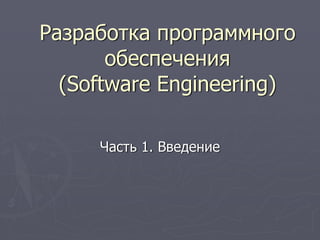 Разработка программного
обеспечения
(Software Engineering)
Часть 1. Введение
 