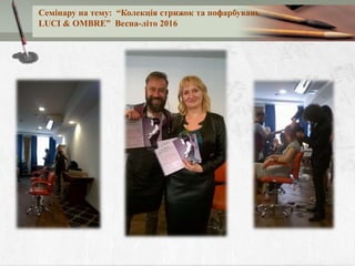Семінару на тему: “Колекція стрижок та пофарбувань
LUCI & OMBRE” Весна-літо 2016
 