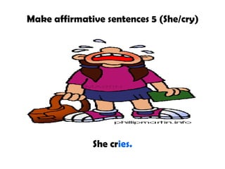 Make affirmative sentences 5 (She/cry)
She cries.
 