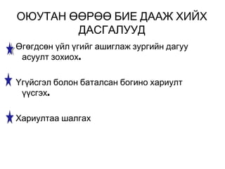 ОЮУТАН ӨӨРӨӨ БИЕ ДААЖ ХИЙХ
ДАСГАЛУУД
Өгөгдсөн үйл үгийг ашиглаж зургийн дагуу
.асуулт зохиох
Үгүйсгэл болон баталсан богино хариулт
.үүсгэх
Хариултаа шалгах
 