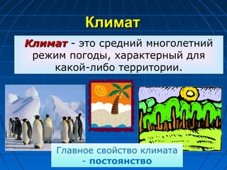 КлиматКлимат
КлиматКлимат - это средний многолетний
режим погоды, характерный для
какой-либо территории.
Главное свойство климата
- постоянство
 