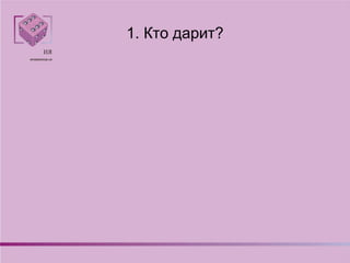 1. Кто дарит?
 