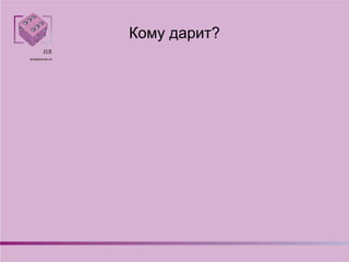 Кому дарит?
 