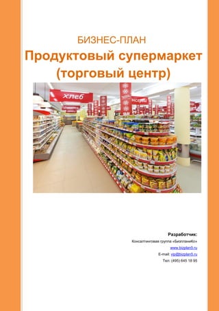 БИЗНЕС-ПЛАН
Продуктовый супермаркет
(торговый центр)
Разработчик:
Консалтинговая группа «БизпланиКо»
www.bizplan5.ru
E-mail: vip@bizplan5.ru
Тел: (495) 645 18 95
 