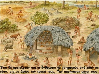 Έτσι δε χρειαζόταν πια οι άνθρωποι να τριγυρνούν από τόπο σε
τόπο, για να βρουν την τροφή τους. Την παρήγαγαν μόνοι τους.Μαρία Φρουδαράκη
 