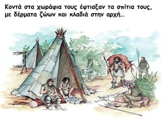 Κοντά στα χωράφια τους έφτιαξαν τα σπίτια τους,
με δέρματα ζώων και κλαδιά στην αρχή…
Μαρία Φρουδαράκη
 