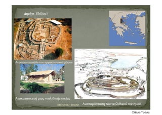 Διμήνι (Βόλος)
Αεροφωτογραφία του αρχαιολογικού χώρου
Αναπαράσταση του νεολιθικού οικισμού
Ανακατασκευή μιας νεολιθικής οικίας
ΝΕΟΛΙΘΙΚΗ ΕΠΟΧΗ
Στέλλα Τσιάλα
 