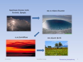 Αργότερα έπεσαν πολύ
δυνατές βροχές
και οι πάγοι έλιωσαν
η γη ζεστάθηκε και γέμισε φυτά
21/4/2017 2Νεολιθική εποχή Παναγιώτης Δεληγιάννης
 