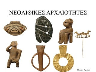 ΝΕΟΛΙΘΙΚΕΣ ΑΡΧΑΙΟΤΗΤΕΣ
Μανιάτη Αγγελική
 