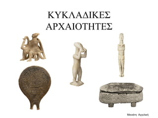 ΚΥΚΛΑΔΙΚΕΣ
ΑΡΧΑΙΟΤΗΤΕΣ
Μανιάτη Αγγελική
 