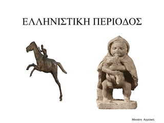 ΕΛΛΗΝΙΣΤΙΚΗ ΠΕΡΙΟΔΟΣ
Μανιάτη Αγγελική
 