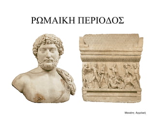 ΡΩΜΑΙΚΗ ΠΕΡΙΟΔΟΣ
Μανιάτη Αγγελική
 