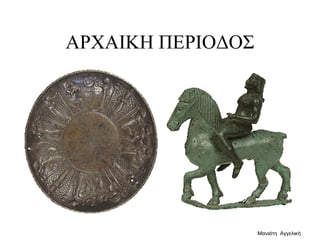 ΑΡΧΑΙΚΗ ΠΕΡΙΟΔΟΣ
Μανιάτη Αγγελική
 