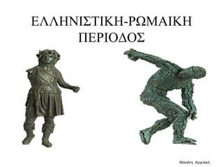 ΕΛΛΗΝΙΣΤΙΚΗ-ΡΩΜΑΙΚΗ
ΠΕΡΙΟΔΟΣ
Μανιάτη Αγγελική
 