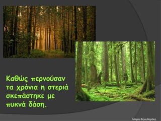 Καθώς περνούσαν
τα χρόνια η στεριά
σκεπάστηκε με
πυκνά δάση.
Μαρία Φρουδαράκη
 