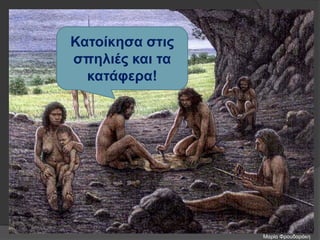 Κατοίκησα στις
σπηλιές και τα
κατάφερα!
Μαρία Φρουδαράκη
 