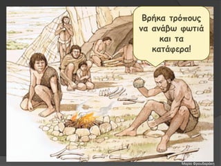 Βρήκα τρόπους
να ανάβω φωτιά
και τα
κατάφερα!
Μαρία Φρουδαράκη
 