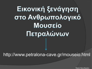 http://www.petralona-cave.gr/mouseio.html
Μαρία Φρουδαράκη
 