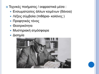  Τεχνικές ποιήματος / εκφραστικά μέσα :
 Ενσωματώσεις άλλων κειμένων (δάνεια)
 Λέξεις σύμβολα (πιθάρια- κολόνες )
 Προφητικός τόνος
 Θεατρικότητα
 Μυστηριακή ατμόσφαιρα
 Δισημία
 