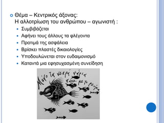  Θέμα – Κεντρικός άξονας:
Η αλλοτρίωση του ανθρώπου – αγωνιστή :
 Συμβιβάζεται
 Αφήνει τους άλλους τα φλέγοντα
 Προτιμά της ασφάλεια
 Βρίσκει πλαστές δικαιολογίες
 Υποδουλώνεται στον ευδαιμονισμό
 Καταντά μια εφησυχασμένη συνείδηση
 