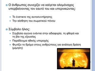  Ο άνθρωπος συνεχίζει να καίγεται ολομόναχος
υπερβαίνοντας τον εαυτό του και υπερνικώντας:
 Το ένστικτο της αυτοσυντήρησης
 Την αίσθηση του σωματικού πόνου
 Σύμβολο ήλιος:
 Σύμβολο αγώνα ενάντια στην αδιαφορία, τη φθορά και
τη βία της εξουσίας
 Παράδειγμα ηθικής υπεροχής
 Φωτίζει το δρόμο στους ανθρώπους για ανάλογη δράση
(μίμηση)
 