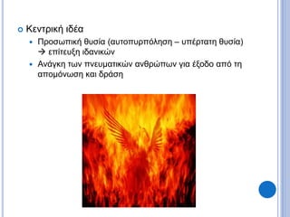  Κεντρική ιδέα
 Προσωπική θυσία (αυτοπυρπόληση – υπέρτατη θυσία)
 επίτευξη ιδανικών
 Ανάγκη των πνευματικών ανθρώπων για έξοδο από τη
απομόνωση και δράση
 