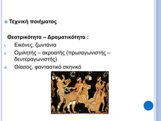  Τεχνική ποιήματος
Θεατρικότητα – Δραματικότητα :
i. Εικόνες, ζωντάνια
ii. Ομιλητής – ακροατής (πρωταγωνιστής –
δευτεραγωνιστής)
iii. Θίασος, φανταστικό σκηνικό
 