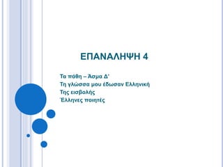 ΕΠΑΝΑΛΗΨΗ 4
Τα πάθη – Άσμα Δ’
Τη γλώσσα μου έδωσαν Ελληνική
Της εισβολής
Έλληνες ποιητές
 