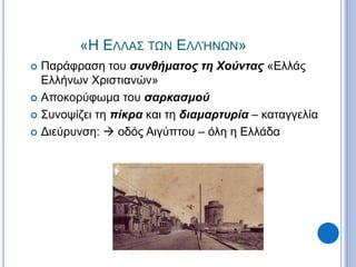 «Η ΕΛΛΑΣ ΤΩΝ ΕΛΛΉΝΩΝ»
 Παράφραση του συνθήματος τη Χούντας «Ελλάς
Ελλήνων Χριστιανών»
 Αποκορύφωμα του σαρκασμού
 Συνοψίζει τη πίκρα και τη διαμαρτυρία – καταγγελία
 Διεύρυνση:  οδός Αιγύπτου – όλη η Ελλάδα
 
