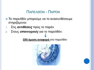ΠΑΡΕΛΘΌΝ - ΠΑΡΌΝ
 Το παρελθόν μπορούμε να το ανασυνθέσουμε
στηριζόμενοι:
1. Στις αντιθέσεις προς το παρόν
2. Στους υπαινιγμούς για το παρελθόν.
ΟΧΙ άμεση αναφορά στο παρελθόν
 