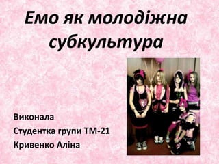 Емо як молодіжна
субкультура
Виконала
Студентка групи ТМ-21
Кривенко Аліна
 
