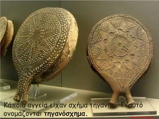 Κάποια αγγεία είχαν σχήμα τηγανιού. Γι’αυτό
ονομάζονται τηγανόσχημα. Μαρία Φρουδαράκη
 